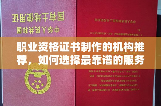 雷州职业资格证书制作的机构推荐，如何选择最靠谱的服务商？